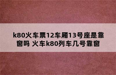 k80火车票12车厢13号座是靠窗吗 火车k80列车几号靠窗